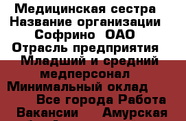 Медицинская сестра › Название организации ­ Софрино, ОАО › Отрасль предприятия ­ Младший и средний медперсонал › Минимальный оклад ­ 14 500 - Все города Работа » Вакансии   . Амурская обл.,Архаринский р-н